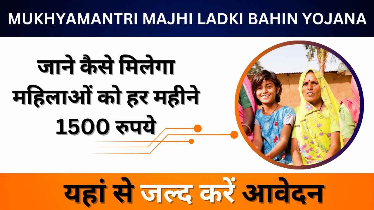 Mukhyamantri Majhi Ladki Bahin Yojana 2024: जाने कैसे मिलेगा महिलाओं को हर महीने 1500 रुपये, कैसे करें आवेदन
